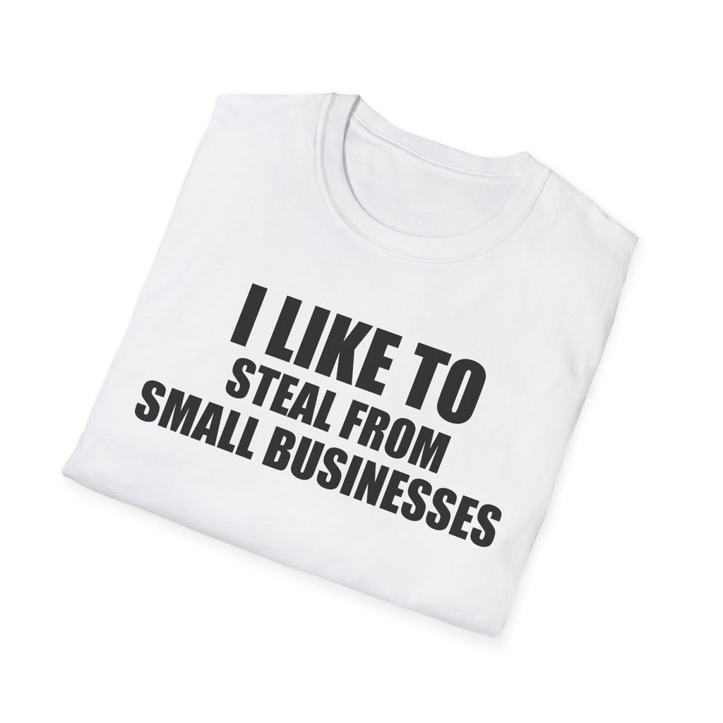 I Like To Steal From Small Businesses T-Shirt