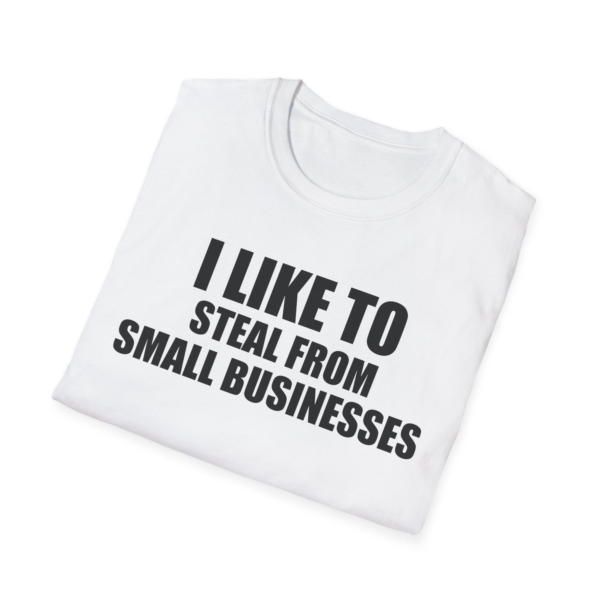 I Like To Steal From Small Businesses T-Shirt