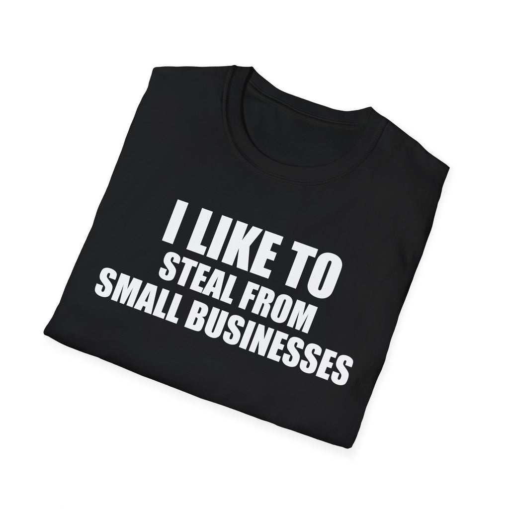 I Like To Steal From Small Businesses T-Shirt